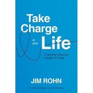 Take Charge of Your Life: Unlocking Influence, Wealth, and Power -- Jim Rohn